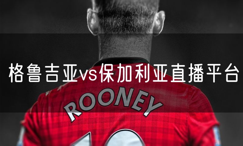 格鲁吉亚vs保加利亚直播平台 格鲁吉亚vs保加利亚直播平台