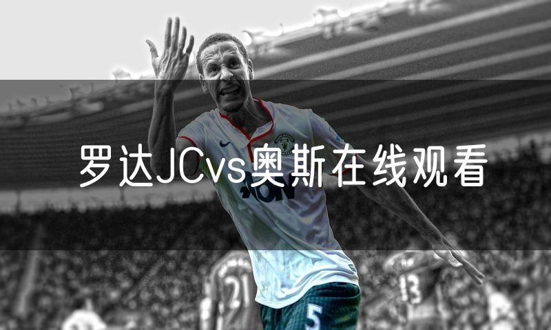 罗达JCvs奥斯在线观看 罗达JCvs奥斯在线观看