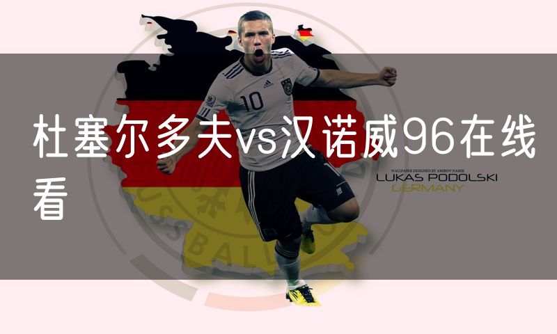 杜塞尔多夫vs汉诺威96在线看 杜塞尔多夫vs汉诺威96在线看