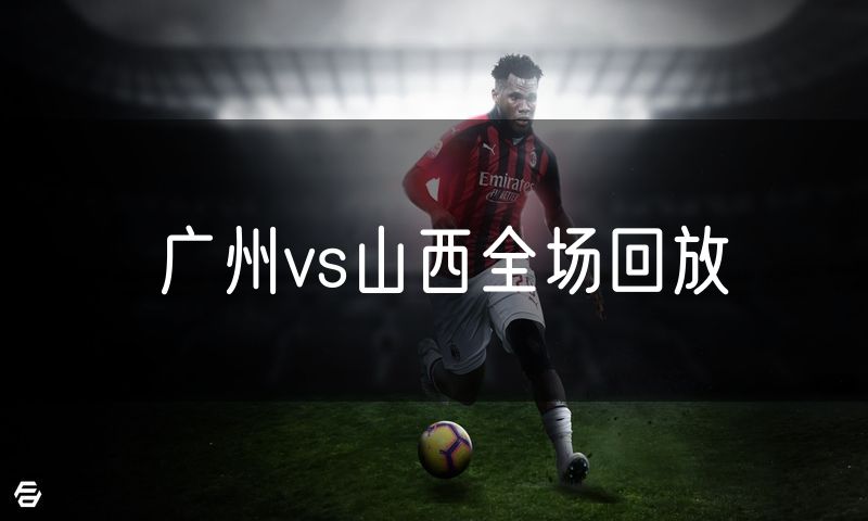 广州vs山西全场回放