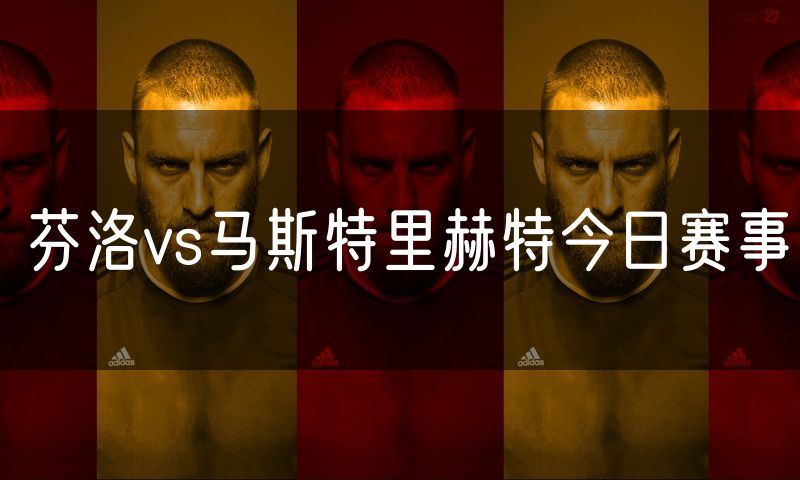 芬洛vs马斯特里赫特今日赛事 芬洛vs马斯特里赫特今日赛事