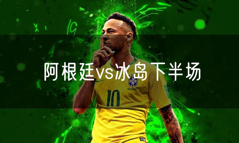 阿根廷vs冰岛下半场