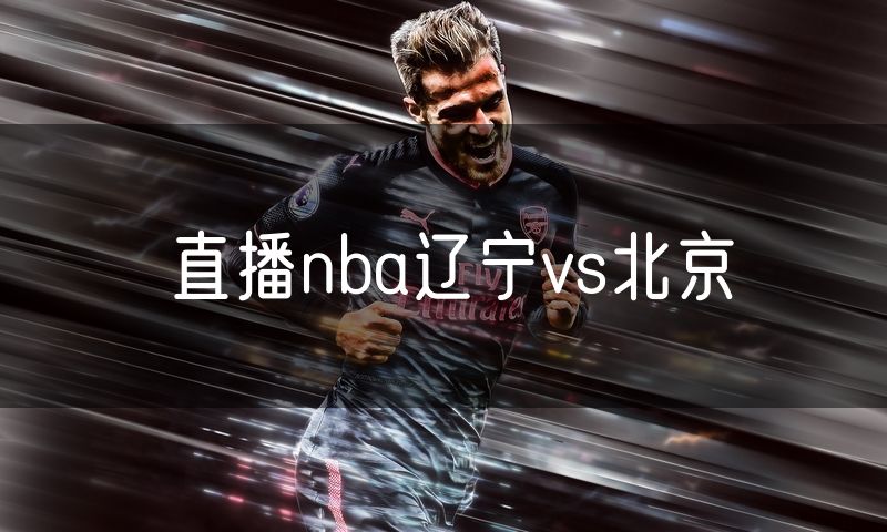 直播nba辽宁vs北京