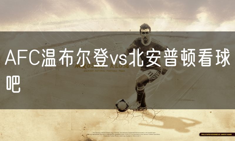 AFC温布尔登vs北安普顿看球吧