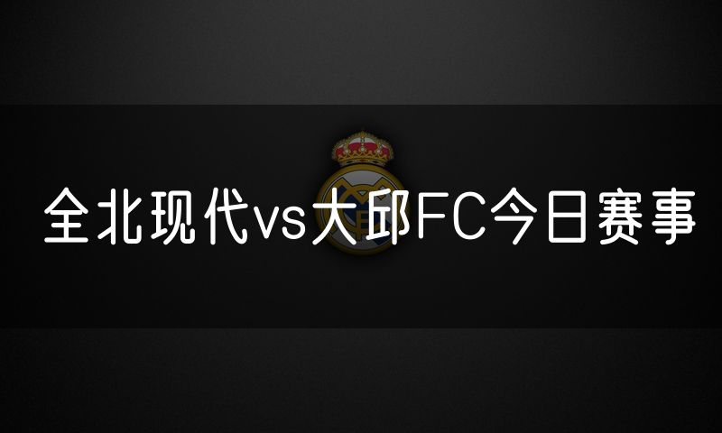 全北现代vs大邱FC今日赛事
