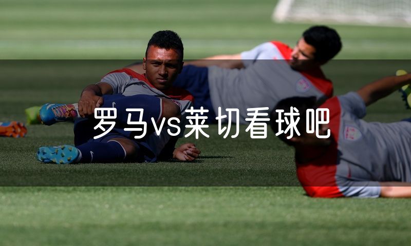 罗马vs莱切看球吧