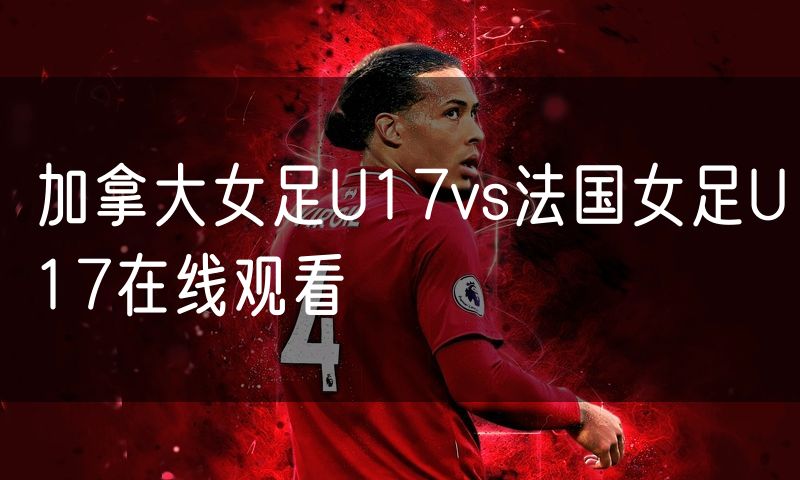加拿大女足U17vs法国女足U17在线观看
