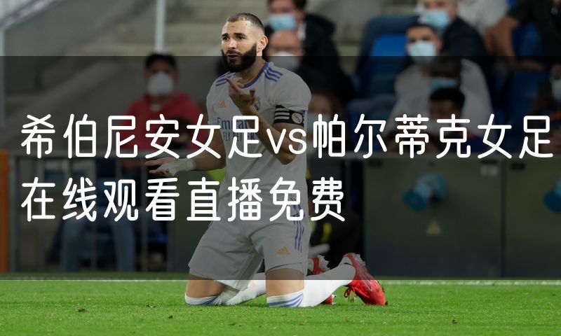 希伯尼安女足vs帕尔蒂克女足在线观看直播免费