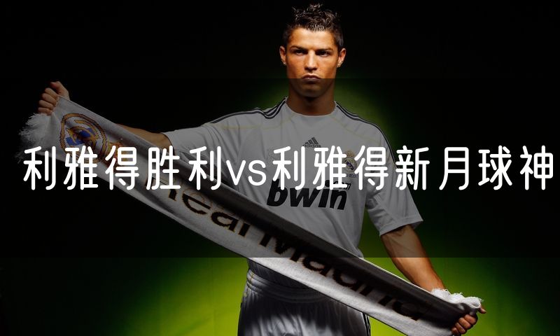 利雅得胜利vs利雅得新月球神 利雅得胜利vs利雅得新月球神