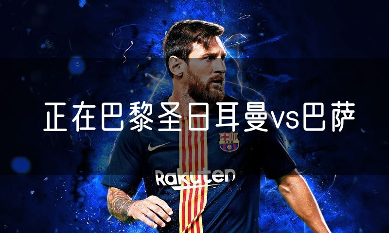 正在巴黎圣日耳曼vs巴萨