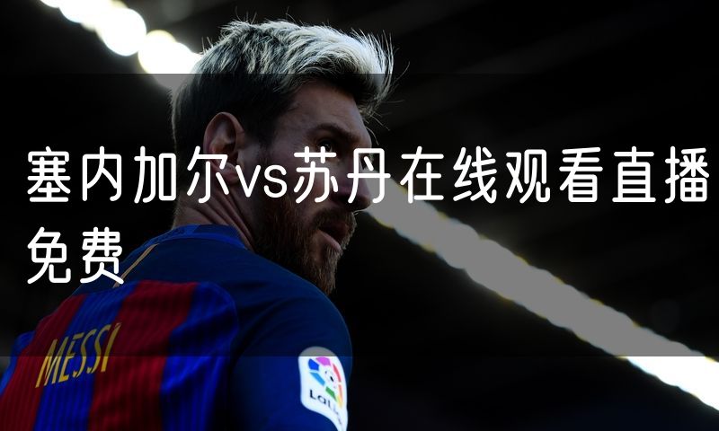 塞内加尔vs苏丹在线观看直播免费 塞内加尔vs苏丹在线观看直播免费