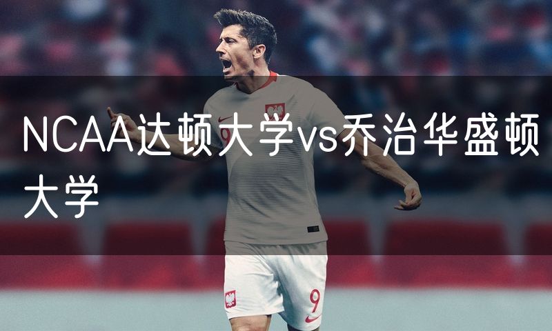 NCAA达顿大学vs乔治华盛顿大学
