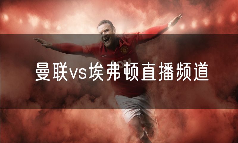 曼联vs埃弗顿直播频道
