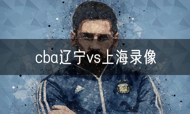 cba辽宁vs上海录像