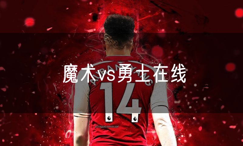 魔术vs勇土在线