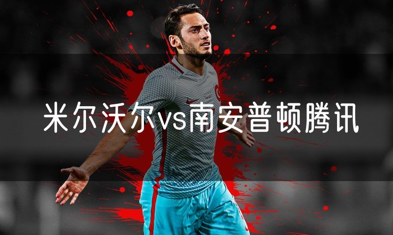 米尔沃尔vs南安普顿腾讯