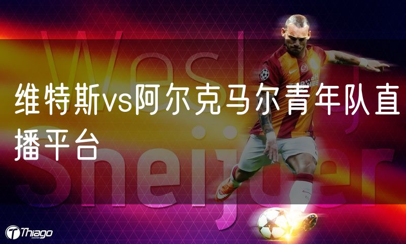 维特斯vs阿尔克马尔青年队直播平台