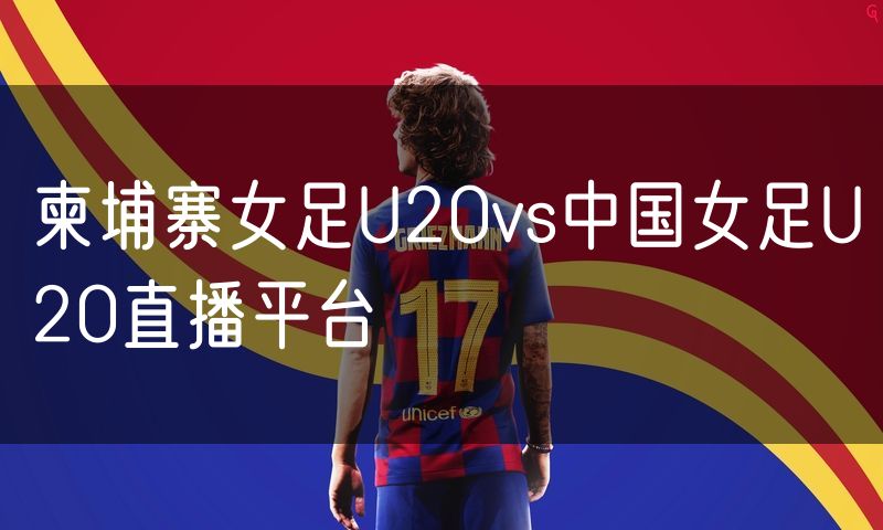 柬埔寨女足U20vs中国女足U20直播平台 柬埔寨女足U20vs中国女足U20直播平台