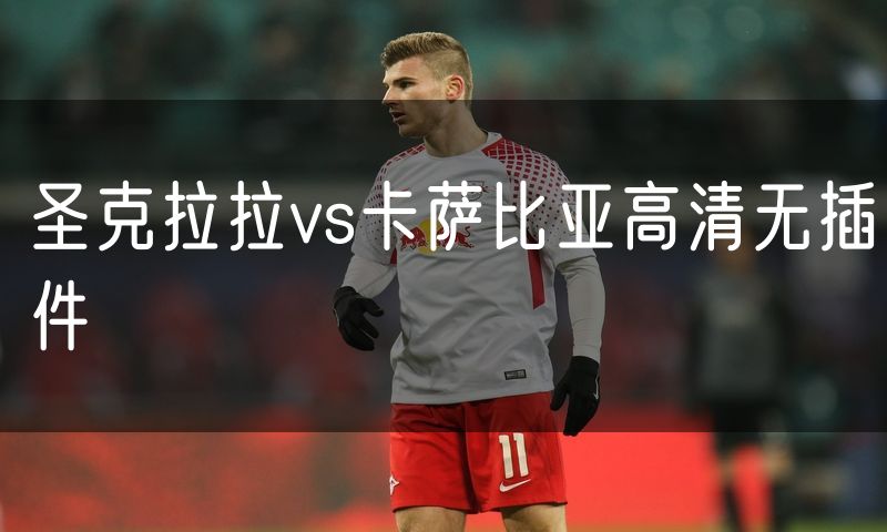 圣克拉拉vs卡萨比亚高清无插件