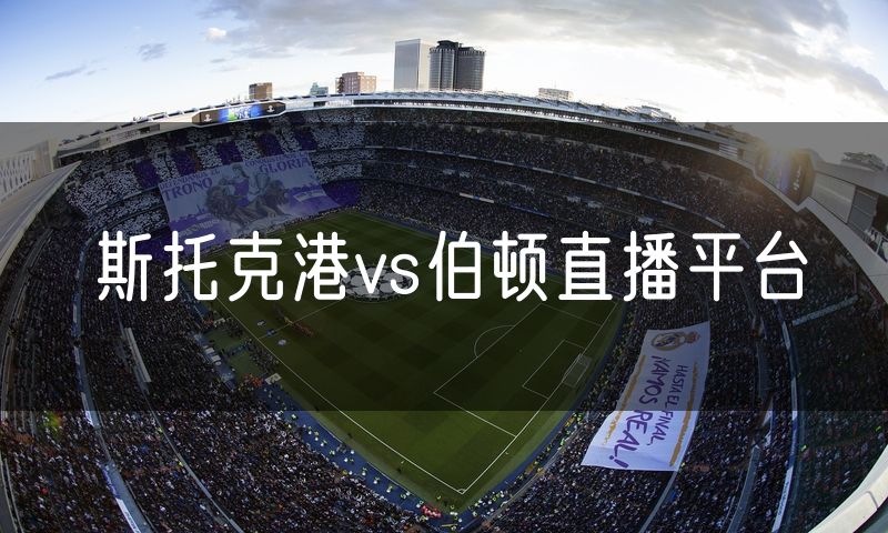 斯托克港vs伯顿直播平台 斯托克港vs伯顿直播平台