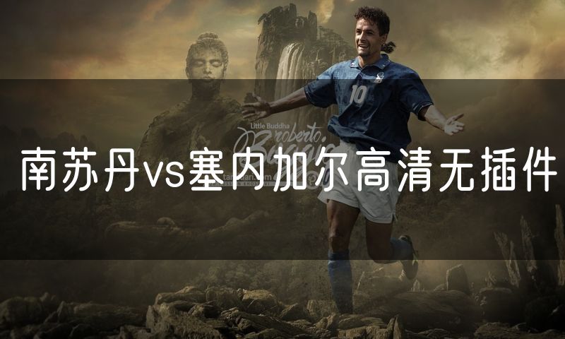 南苏丹vs塞内加尔高清无插件 南苏丹vs塞内加尔高清无插件