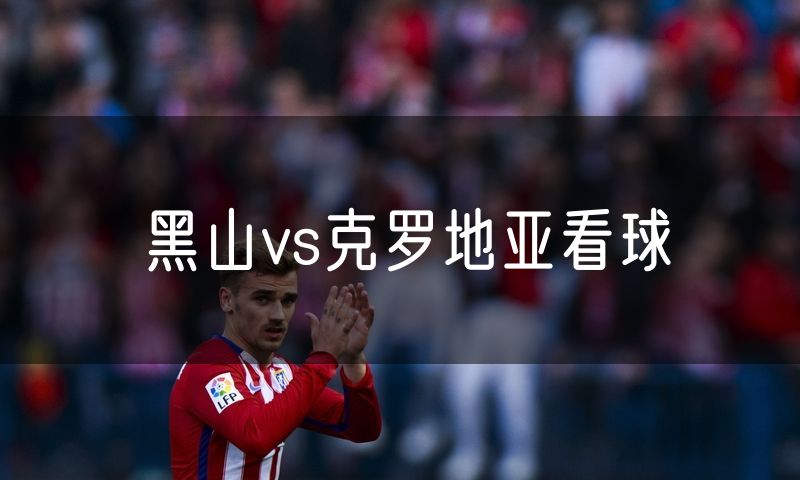 黑山vs克罗地亚看球