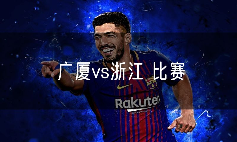 广厦vs浙江 比赛 广厦vs浙江 比赛