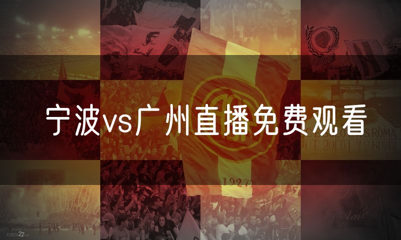 宁波vs广州直播免费观看 宁波vs广州直播免费观看