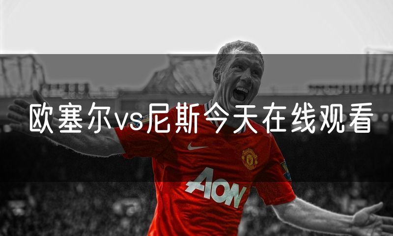 欧塞尔vs尼斯今天在线观看