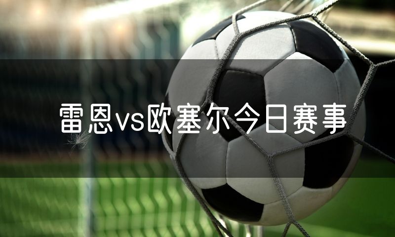 雷恩vs欧塞尔今日赛事