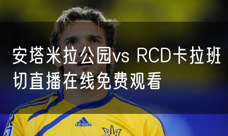 安塔米拉公园vs RCD卡拉班切直播在线免费观看 安塔米拉公园vs RCD卡拉班切直播在线免费观看