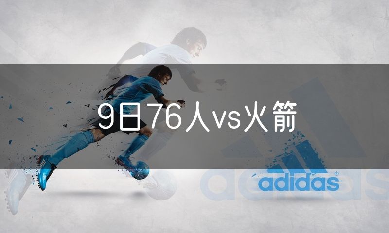 9日76人vs火箭 9日76人vs火箭