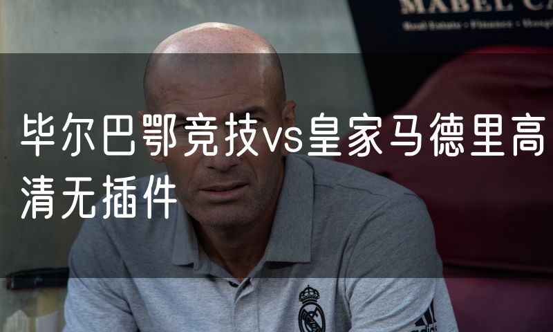 毕尔巴鄂竞技vs皇家马德里高清无插件