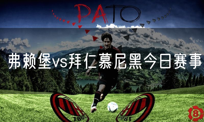 弗赖堡vs拜仁慕尼黑今日赛事 弗赖堡vs拜仁慕尼黑今日赛事