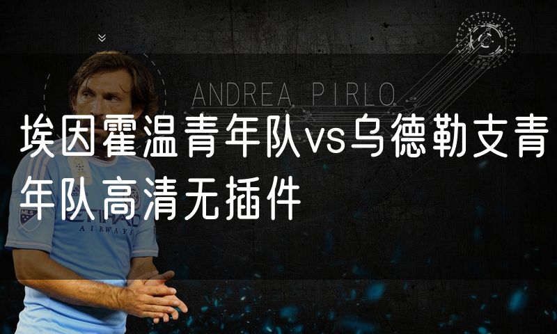 埃因霍温青年队vs乌德勒支青年队高清无插件