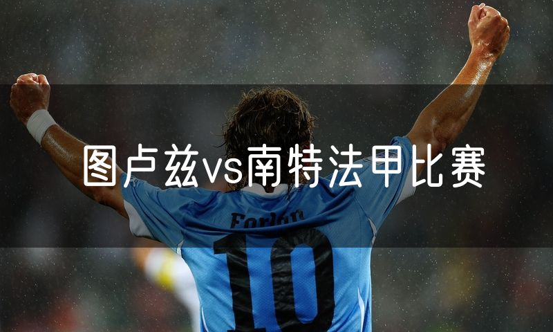 图卢兹vs南特法甲比赛 图卢兹vs南特法甲比赛
