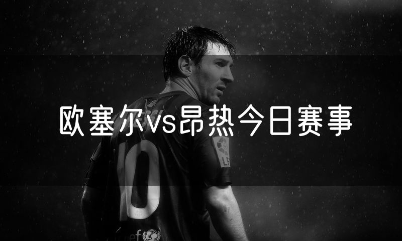 欧塞尔vs昂热今日赛事