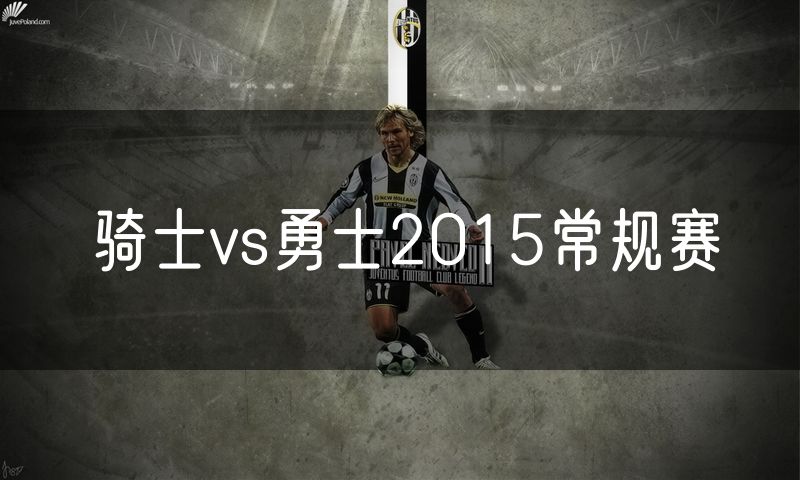 骑士vs勇士2015常规赛