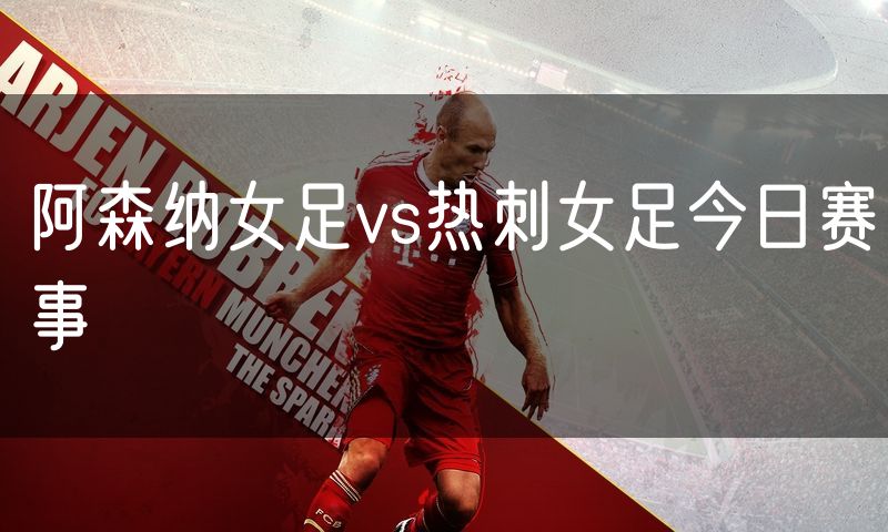 阿森纳女足vs热刺女足今日赛事