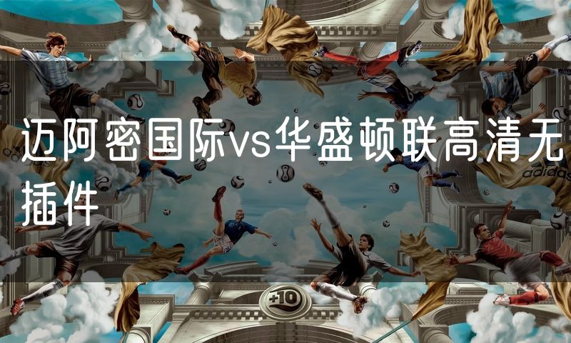 迈阿密国际vs华盛顿联高清无插件