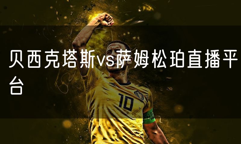 贝西克塔斯vs萨姆松珀直播平台