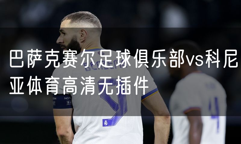 巴萨克赛尔足球俱乐部vs科尼亚体育高清无插件