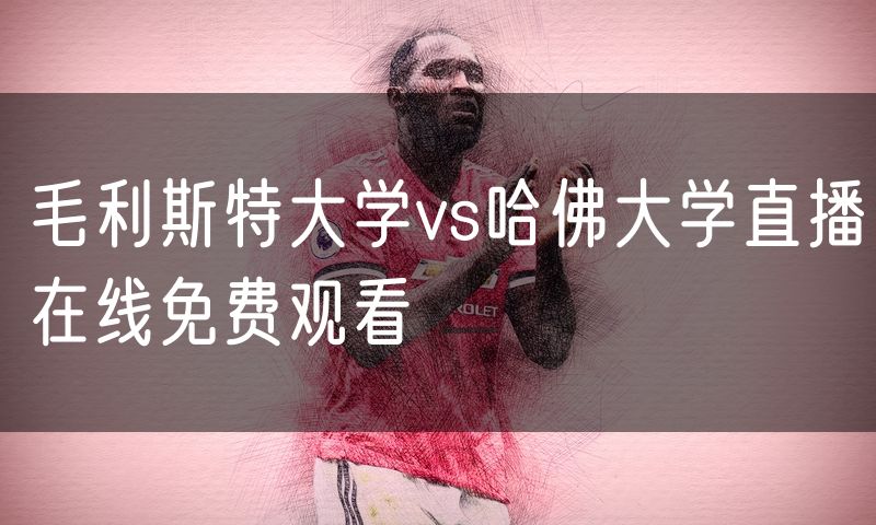 毛利斯特大学vs哈佛大学直播在线免费观看 毛利斯特大学vs哈佛大学直播在线免费观看