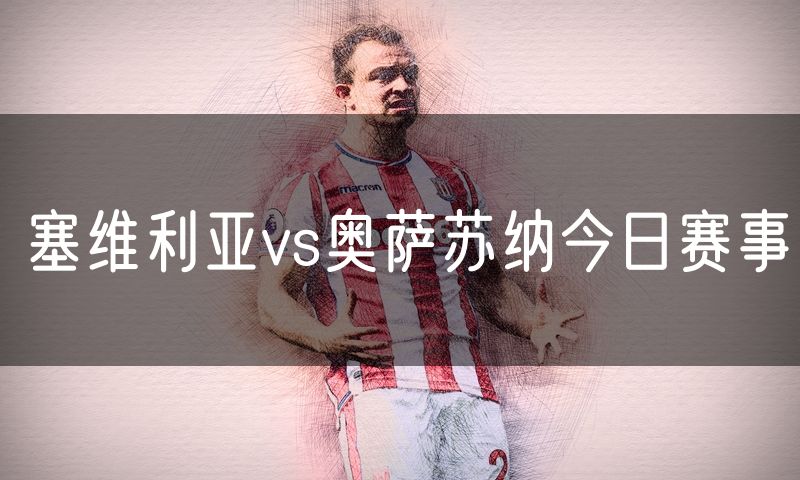 塞维利亚vs奥萨苏纳今日赛事