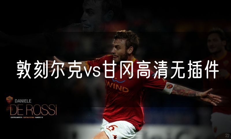 敦刻尔克vs甘冈高清无插件