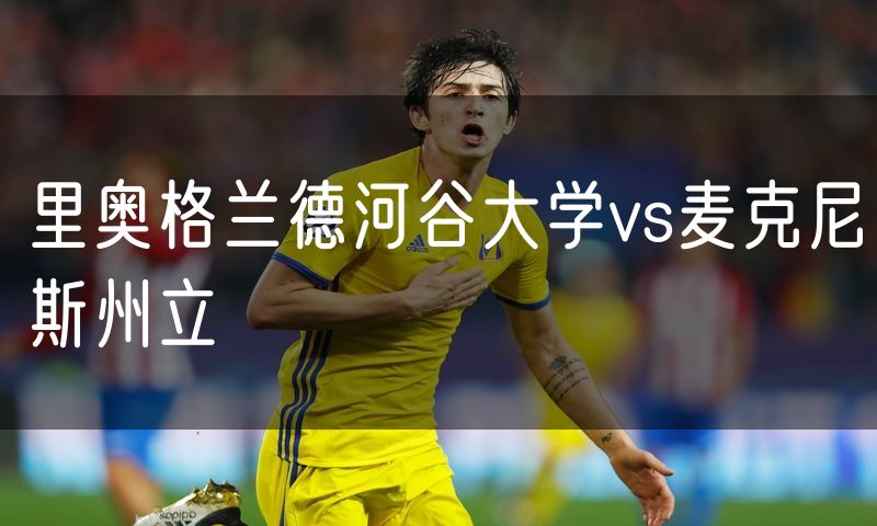 里奥格兰德河谷大学vs麦克尼斯州立 里奥格兰德河谷大学vs麦克尼斯州立