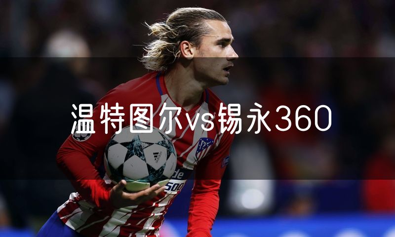温特图尔vs锡永360