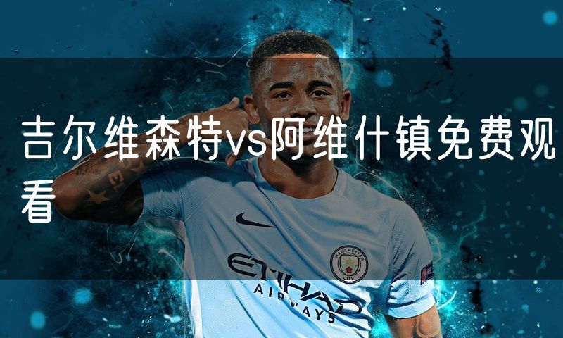 吉尔维森特vs阿维什镇免费观看
