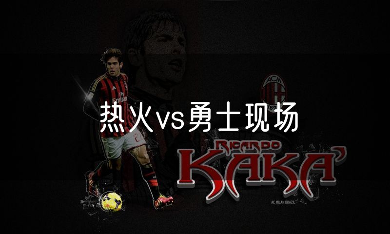热火vs勇士现场