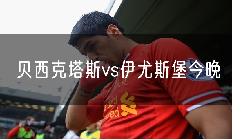 贝西克塔斯vs伊尤斯堡今晚